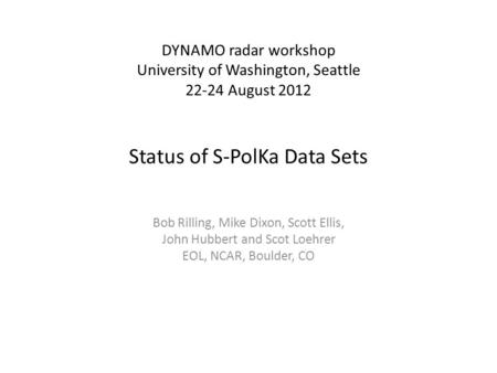 Status of S-PolKa Data Sets Bob Rilling, Mike Dixon, Scott Ellis, John Hubbert and Scot Loehrer EOL, NCAR, Boulder, CO DYNAMO radar workshop University.