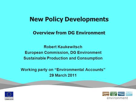 New Policy Developments Overview from DG Environment Robert Kaukewitsch European Commission, DG Environment Sustainable Production and Consumption Working.