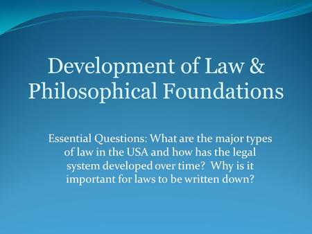 Essential Questions: What are the major types of law in the USA and how has the legal system developed over time? Why is it important for laws to be written.