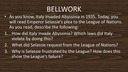 BELLWORK As you know, Italy invaded Abyssinia in 1935. Today, you will read Emperor Selassie’s plea to the League of Nations. As you read, describe the.