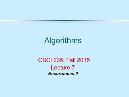 1 Algorithms CSCI 235, Fall 2015 Lecture 7 Recurrences II.