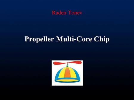 Raden Tonev Propeller Multi-Core Chip. Single-Core Processors - Original way of developing processors - Broadly used until recent years -Present problems.