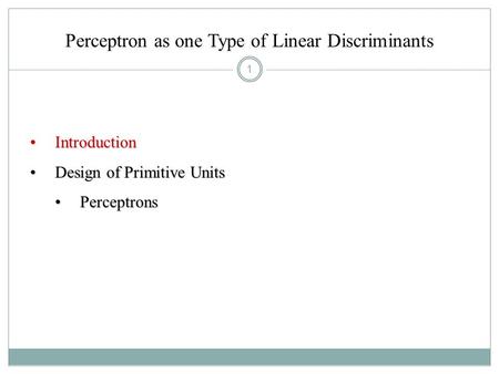 1 Perceptron as one Type of Linear Discriminants IntroductionIntroduction Design of Primitive UnitsDesign of Primitive Units PerceptronsPerceptrons.