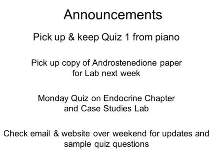 Announcements Pick up & keep Quiz 1 from piano Pick up copy of Androstenedione paper for Lab next week Monday Quiz on Endocrine Chapter and Case Studies.