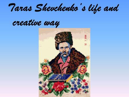 Taras Shevchenko’s life and creative way. Мета уроку Today we’ll talk about life and works of the Ukrainian poet T.G. Shevchenko, you’ll hear some poems.