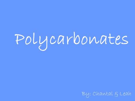 Polycarbonates By: Chantal & Leah. The General Proprieties… Very tough Heat resistant Poor chemical resistance Transparent High pricing Easy installation.