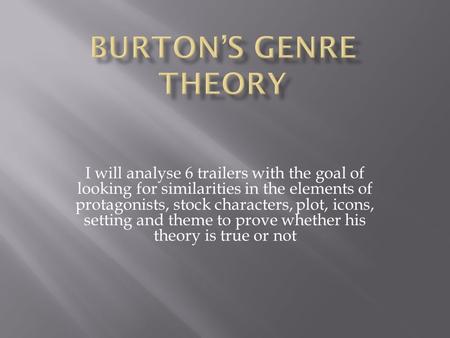 I will analyse 6 trailers with the goal of looking for similarities in the elements of protagonists, stock characters, plot, icons, setting and theme to.