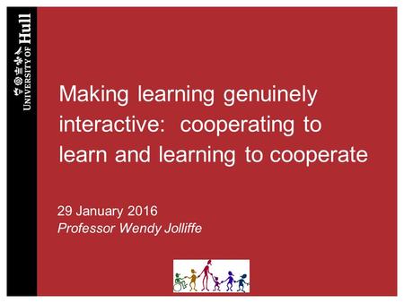 Making learning genuinely interactive: cooperating to learn and learning to cooperate 29 January 2016 Professor Wendy Jolliffe.