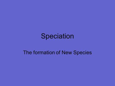 Speciation The formation of New Species. Speciation Speciation: evolution of a new species Microevolution: changes in gene (allele) frequencies and phenotypic.