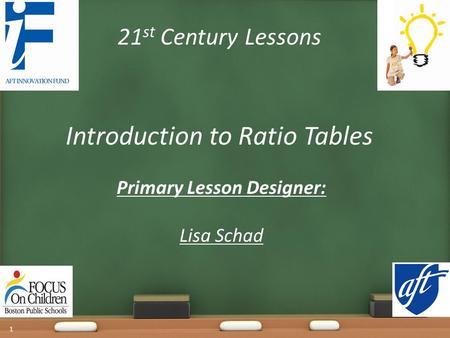 21 st Century Lessons Introduction to Ratio Tables Primary Lesson Designer: Lisa Schad 1.