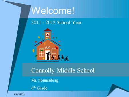 2/23/2016 Welcome! 2011 - 2012 School Year Connolly Middle School Mr. Sonnenberg 6 th Grade.