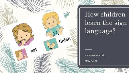 How children learn the sign language? Hamda Ahmed M h00270471.