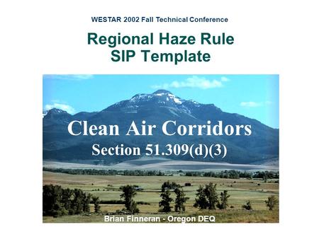 Regional Haze Rule SIP Template Clean Air Corridors Section 51.309(d)(3) Brian Finneran - Oregon DEQ WESTAR 2002 Fall Technical Conference.