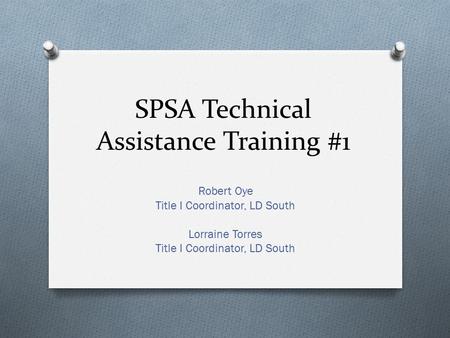 SPSA Technical Assistance Training #1 Robert Oye Title I Coordinator, LD South Lorraine Torres Title I Coordinator, LD South.