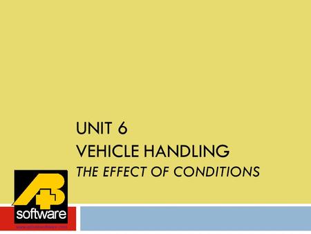 UNIT 6 VEHICLE HANDLING THE EFFECT OF CONDITIONS www.aplusbsoftware.com.