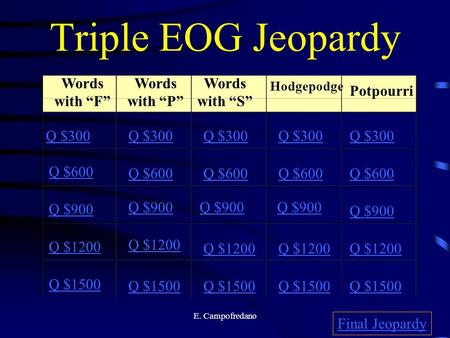 E. Campofredano Triple EOG Jeopardy Words with “F” Words with “P” Words with “S” Hodgepodge Potpourri Q $300 Q $600 Q $900 Q $1200 Q $1500 Q $300 Q $600.