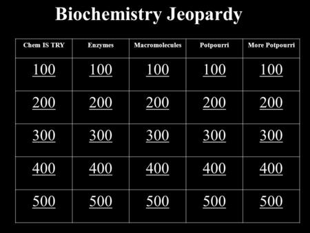 Biochemistry Jeopardy Chem IS TRYEnzymesMacromoleculesPotpourriMore Potpourri 100 200 300 400 500.