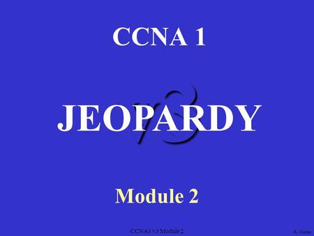 CCNA1 v3 Module 2 v3 CCNA 1 Module 2 JEOPARDY K. Martin.