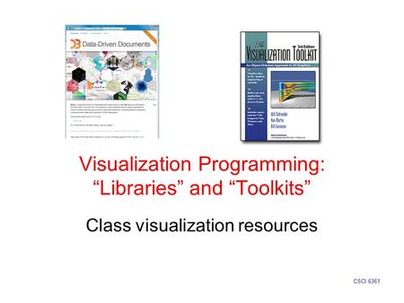 Visualization Programming: “Libraries” and “Toolkits” Class visualization resources CSCI 6361.