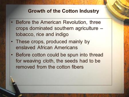 Growth of the Cotton Industry Before the American Revolution, three crops dominated southern agriculture – tobacco, rice and indigo These crops, produced.