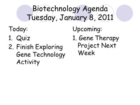 Today: 1.Quiz 2.Finish Exploring Gene Technology Activity Upcoming: 1. Gene Therapy Project Next Week Biotechnology Agenda Tuesday, January 8, 2011.