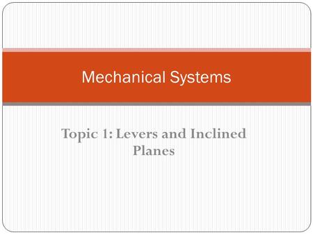 Topic 1: Levers and Inclined Planes Mechanical Systems.