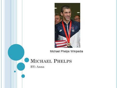 M ICHAEL P HELPS BY: Anna Michael Phelps Wikipedia.