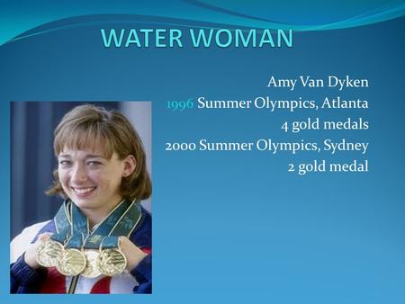 Amy Van Dyken 1996 Summer Olympics, Atlanta 4 gold medals 2000 Summer Olympics, Sydney 2 gold medal.