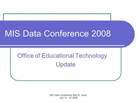 MIS Data Conference, Bay St. Louis, July 14 - 18, 2008 MIS Data Conference 2008 Office of Educational Technology Update.