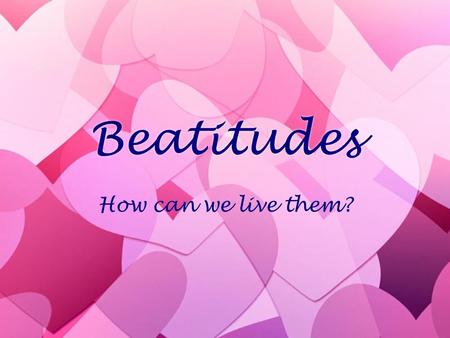 Beatitudes How can we live them?.