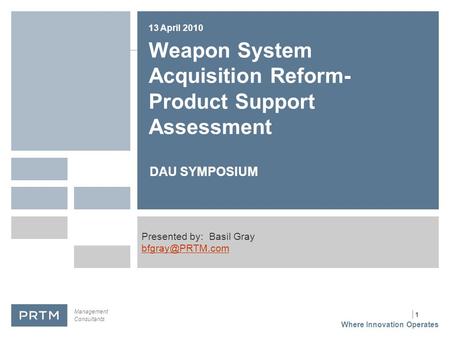 | 1 Weapon System Acquisition Reform- Product Support Assessment DAU SYMPOSIUM 13 April 2010 Presented by: Basil Gray Where Innovation.