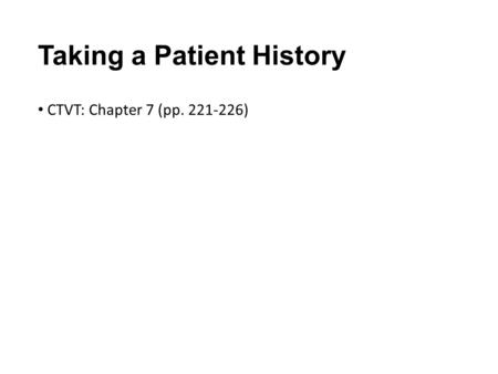 Taking a Patient History CTVT: Chapter 7 (pp. 221-226) 1.