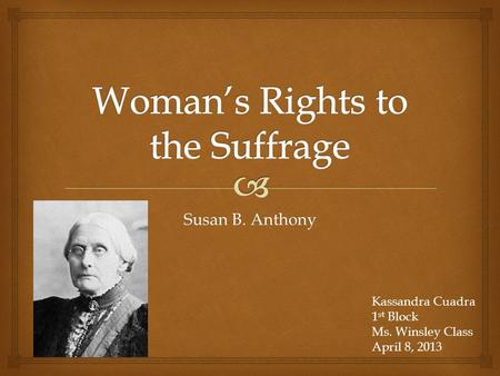 Susan B. Anthony Kassandra Cuadra 1 st Block Ms. Winsley Class April 8, 2013.