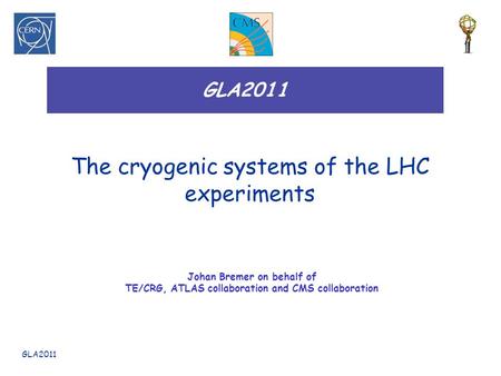 GLA2011 The cryogenic systems of the LHC experiments Johan Bremer on behalf of TE/CRG, ATLAS collaboration and CMS collaboration.