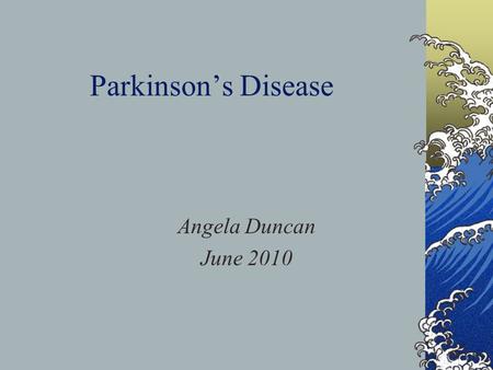 Parkinson’s Disease Angela Duncan June 2010. Why I Chose This Subject Common neurodegenerative disorder 120-230/100 000 in Scotland Expected increase.