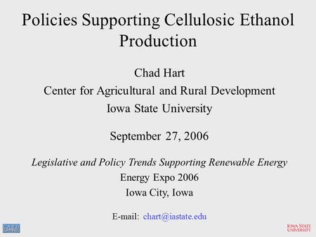 Policies Supporting Cellulosic Ethanol Production Chad Hart Center for Agricultural and Rural Development Iowa State University September 27, 2006 Legislative.