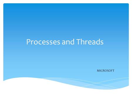 Processes and Threads MICROSOFT.  Process  Process Model  Process Creation  Process Termination  Process States  Implementation of Processes  Thread.