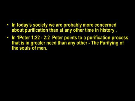 In today’s society we are probably more concerned about purification than at any other time in history. In 1Peter 1:22 - 2:2 Peter points to a purification.