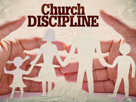 What is church discipline? Instructive: teaching [training], exhorting, warning, correcting (Eph 4:11-16, 2 Tim 4:2). Punitive: identifying, withdrawing,