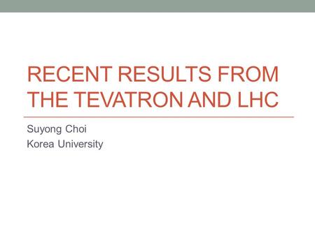 RECENT RESULTS FROM THE TEVATRON AND LHC Suyong Choi Korea University.