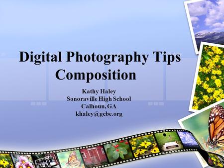 Digital Photography Tips Composition Kathy Haley Sonoraville High School Calhoun, GA