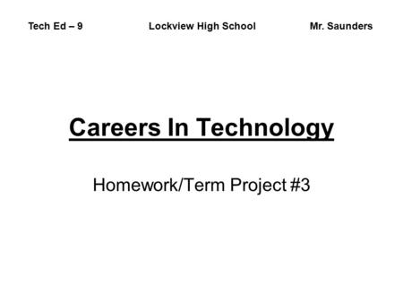 Careers In Technology Homework/Term Project #3 Tech Ed – 9 Lockview High SchoolMr. Saunders.