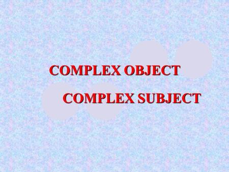 COMPLEX OBJECT COMPLEX SUBJECT.