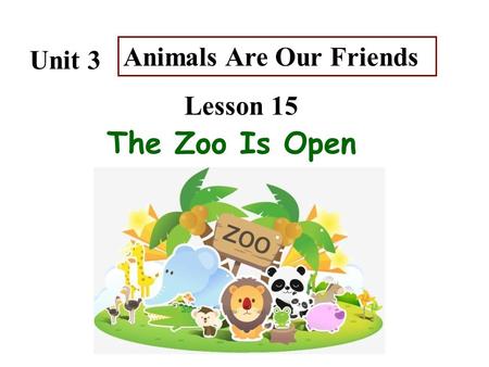 Unit 3 Lesson 15 Animals Are Our Friends The Zoo Is Open.