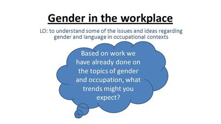 Gender in the workplace LO: to understand some of the issues and ideas regarding gender and language in occupational contexts Based on work we have already.