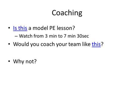 Coaching Is this a model PE lesson? Is this – Watch from 3 min to 7 min 30sec Would you coach your team like this?this Why not?