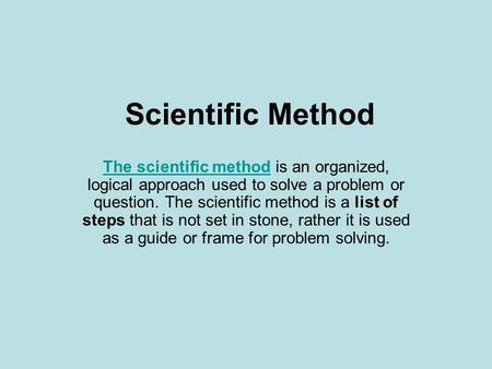 Scientific Method The scientific methodThe scientific method is an organized, logical approach used to solve a problem or question. The scientific method.