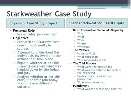 Starkweather Case Study Purpose of Case Study Project Charles Starkweather & Caril Fugate Personal Role ▫ Present-day jury member Objective ▫ Research.