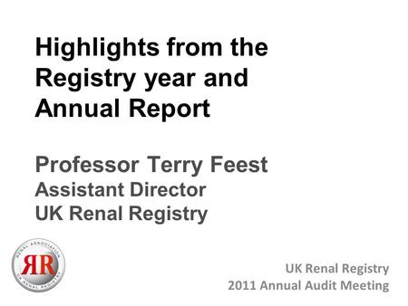 Highlights from the Registry year and Annual Report Professor Terry Feest Assistant Director UK Renal Registry UK Renal Registry 2011 Annual Audit Meeting.