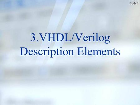 Slide 1 3.VHDL/Verilog Description Elements. Slide 2 To create a digital component, we start with…? The component’s interface signals Defined in MODULE.